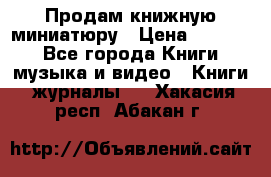 Продам книжную миниатюру › Цена ­ 1 500 - Все города Книги, музыка и видео » Книги, журналы   . Хакасия респ.,Абакан г.